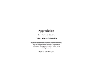 Appreciation
The entire family of the late
DIANA KOSHIE lAMPTEY
expresses profound gratitude to you for mourning
with us and for all the assistance you offered
before and during the processes to bid her a
befitting farewell.
May God richly bless you.
 