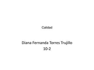 Calidad

Diana Fernanda Torres Trujillo
10-2

 