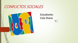 CONFLICTOS SOCIALES
Estudiante:
Calo Diana
 