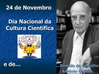 Dia Nacional da Cultura Científica 24 de Novembro … Rómulo de Carvalho António Gedeão e de… 
