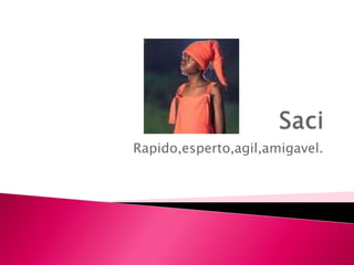 Rapido,esperto,agil,amigavel.
 