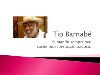 Fumando sempre seu
cachinbo,esperto,sabio,idoso.
 