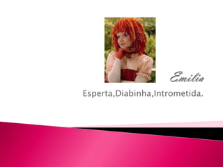 Esperta,Diabinha,Intrometida.
 