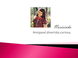 Amigavel,divertida,curiosa.
 