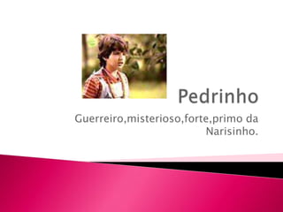 Guerreiro,misterioso,forte,primo da
                         Narisinho.
 