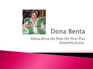 Idosa,dona do Sitio Do Pica-Pau
                Amarelo,brava.
 