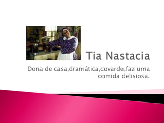 Dona de casa,dramática,covarde,faz uma
                      comida delisiosa.
 
