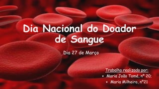Dia Nacional do Doador
de Sangue
Dia 27 de Março
Trabalho realizado por:
× Maria João Tomé, nº 20;
× Maria Milheiro, nº21

 