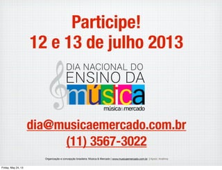 Participe!
dia@musicaemercado.com.br
(11) 3567-3022
Organização e concepção brasileira: Música & Mercado | www.musicaemercado.com.br | Apoio: Anaﬁma
12 e 13 de julho 2013
Wednesday, May 29, 13
 