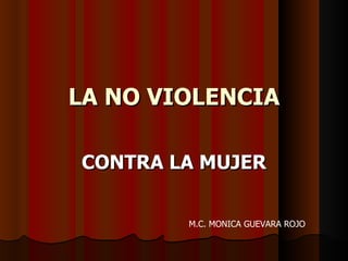 LA NO VIOLENCIA CONTRA LA MUJER M.C. MONICA GUEVARA ROJO 