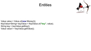 Entities
Value value = Value.of(new Money());
KeyValue<String> keyValue = KeyValue.of("key", value);
String key = keyValue.getKey();
Value value1 = keyValue.getValue();
 