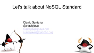 Let's talk about NoSQL Standard
Otávio Santana
@otaviojava
otaviojava@java.net
otaviojava@apache.org
 