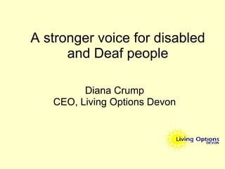 A stronger voice for disabled and Deaf people Diana Crump CEO, Living Options Devon 