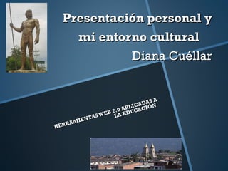 Presentación personal y
mi entorno cultural
Diana Cuéllar

SA
ADA N
IC
APL CACIÓ
.0
EB 2LA EDU
AS W
EN T
MI
RRA
HE

 