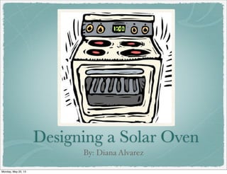 Designing a Solar Oven
By: Diana Alvarez
Monday, May 20, 13
 