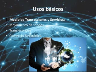 Usos básicos
3. Medio de Transacciones y Servicios:
• Movimiento de fondos
• Transferencias
• Comercio Electrónico
 
