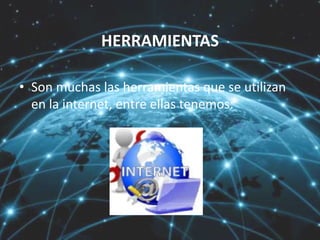 HERRAMIENTAS
• Son muchas las herramientas que se utilizan
en la internet, entre ellas tenemos:
 