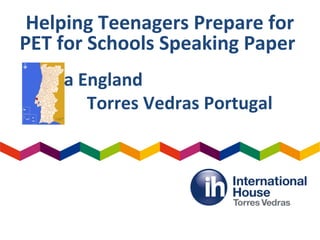 Helping Teenagers Prepare for
PET for Schools Speaking Paper
Diana England
Torres Vedras Portugal
 
