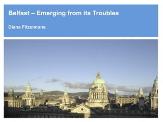 Belfast – Emerging from its Troubles
Diana Fitzsimons
 