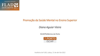 Promoção da Saúde Mental no Ensino Superior
Diana Aguiar Vieira
ISCAP/Politécnico do Porto
Auditório da FLAD, Lisboa, 11 de abril de 2022
 
