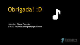 Obrigada! :D
Linkedin: Diana Fournier
E-mail: fournier.designer@gmail.com
 