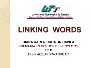 LINKING WORDS
DIANA KAREN HUITRON DAVILA
INGENIERIA EN GESTION DE PROYECTOS
10º B
MISS. ALEJANDRA AGUILAR
 