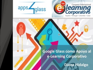 Diana Hidalgo 
Google Glass como Apoyo al e-Learning Corporativo  