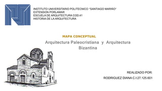 INSTITUTO UNIVERSITARIO POLITECNICO “SANTIAGO MARIÑO”
EXTENSIÓN PORLAMAR
ESCUELA DE ARQUITECTURA COD.41
HISTORIA DE LA ARQUITECTURA
REALIZADO POR:
RODRIGUEZ DIANA C.I:27.125.601
MAPA CONCEPTUAL
Arquitectura Paleocristiana y Arquitectura
Bizantina
 