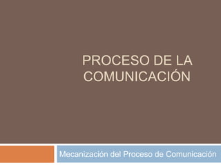 PROCESO DE LA
COMUNICACIÓN
Mecanización del Proceso de Comunicación
 