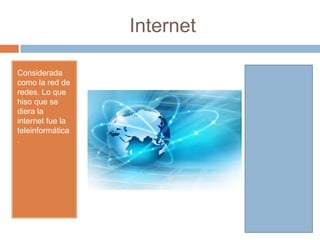 Internet
Considerada
como la red de
redes. Lo que
hiso que se
diera la
internet fue la
teleinformática
.
 