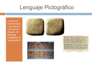 Lenguaje Pictográfico
Cuando la
comunicació
n se efectúa
a través de
dibujos, el
lenguaje
empleado es
“pictográfico”
.
 
