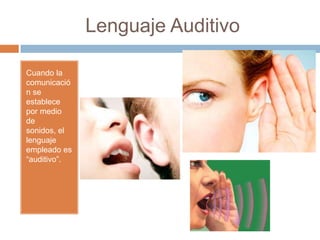 Lenguaje Auditivo
Cuando la
comunicació
n se
establece
por medio
de
sonidos, el
lenguaje
empleado es
“auditivo”.
 