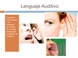 Lenguaje Auditivo
Cuando la
comunicació
n se
establece
por medio
de sonidos,
el lenguaje
empleado es
“auditivo”.
 