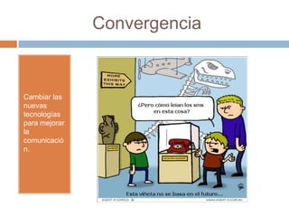 Convergencia
Cambiar las
nuevas
tecnologías
para mejorar
la
comunicació
n.
 