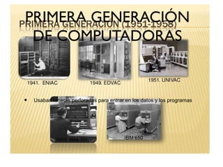 PRIMERA GENERACIÓN
DE COMPUTADORAS
• Usaban tarjetas perforadas para entrar en los datos y los programas
 