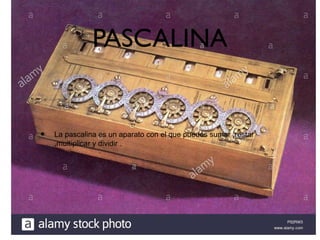 PASCALINA
• La pascalina es un aparato con el que puedes sumar ,restar
,multiplicar y dividir .
 