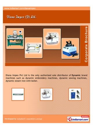 Diana Impex Pvt Ltd is the only authorized sole distributor of Dynamic brand
machines such as dynamic embroidery machines, dynamic sewing machines,
dynamic steam iron with boiler.
 