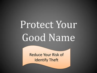 Protect Your
Good Name
Reduce Your Risk of
Identify Theft
 