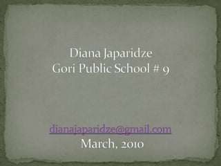 Diana JaparidzeGori Public School # 9dianajaparidze@gmail.com March, 2010