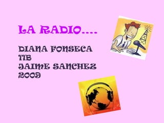 LA RADIO…. DIANA FONSECA 11B  JAIME SANCHEZ  2009 