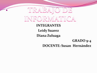 
INTEGRANTES
Leidy Suarez
Diana Zuluaga
GRADO 9-4
DOCENTE: Susan Hernández
 