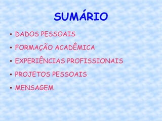 SUMÁRIO
 DADOS PESSOAIS
 FORMAÇÃO ACADÊMICA
 EXPERIÊNCIAS PROFISSIONAIS
 PROJETOS PESSOAIS
 MENSAGEM
 