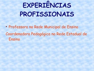 EXPERIÊNCIAS
PROFISSIONAIS

Professora na Rede Municipal de Ensino
Coordenadora Pedagógica na Rede Estadual de
Ensino
 