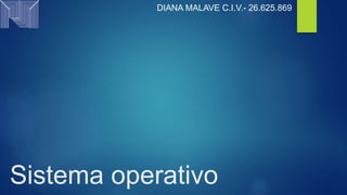 Sistema operativo
DIANA MALAVE C.I.V.- 26.625.869
 