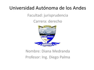 Universidad Autónoma de los Andes
Facultad: jurisprudencia
Carrera: derecho
Nombre: Diana Medranda
Profesor: Ing. Diego Palma
 