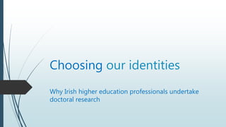 Choosing our identities
Why Irish higher education professionals undertake
doctoral research
 