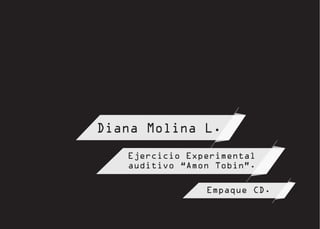 Diana Molina L.
Ejercicio Experimental
auditivo “Amon Tobin”.
Empaque CD.

 