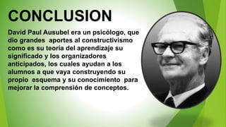 CONCLUSION
David Paul Ausubel era un psicólogo, que
dio grandes aportes al constructivismo
como es su teoría del aprendiza...