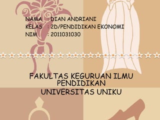NAMA : DIAN ANDRIANI
KELAS : 2D/PENDIDIKAN EKONOMI
NIM   : 2011031030




 FAKULTAS KEGURUAN ILMU
       PENDIDIKAN
   UNIVERSITAS UNIKU
 