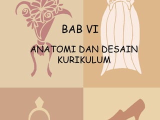 BAB VI
ANATOMI DAN DESAIN
    KURIKULUM
 